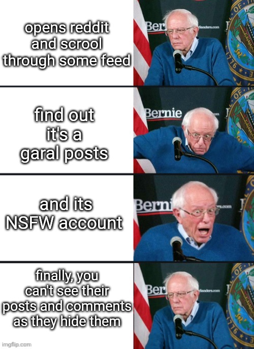Bernie Sander Reaction (change) | opens reddit and scrool through some feed; find out it's a garal posts; and its NSFW account; finally, you can't see their posts and comments as they hide them | image tagged in bernie sander reaction change | made w/ Imgflip meme maker