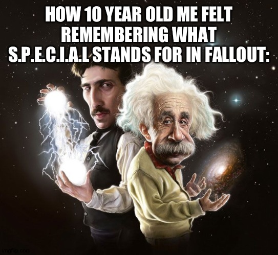 real. | HOW 10 YEAR OLD ME FELT REMEMBERING WHAT S.P.E.C.I.A.L STANDS FOR IN FALLOUT: | image tagged in fallout,bethesda,skyrim,relatable,real,childhood | made w/ Imgflip meme maker