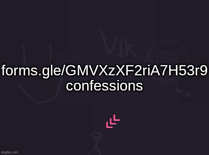vik's image | forms.gle/GMVXzXF2riA7H53r9
confessions | image tagged in vik's image | made w/ Imgflip meme maker