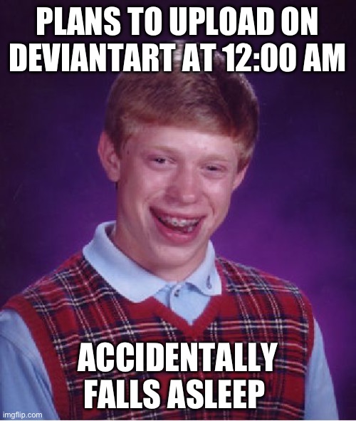 DeviantArt Should Add An Adjust Date & Time Feature | PLANS TO UPLOAD ON DEVIANTART AT 12:00 AM; ACCIDENTALLY FALLS ASLEEP | image tagged in memes,bad luck brian | made w/ Imgflip meme maker