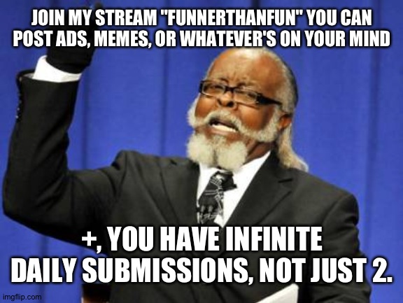 Seriously, join. | JOIN MY STREAM "FUNNERTHANFUN" YOU CAN POST ADS, MEMES, OR WHATEVER'S ON YOUR MIND; +, YOU HAVE INFINITE DAILY SUBMISSIONS, NOT JUST 2. | image tagged in memes,too damn high | made w/ Imgflip meme maker