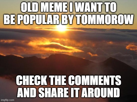 good morning | OLD MEME I WANT TO BE POPULAR BY TOMMOROW; CHECK THE COMMENTS AND SHARE IT AROUND | image tagged in good morning | made w/ Imgflip meme maker