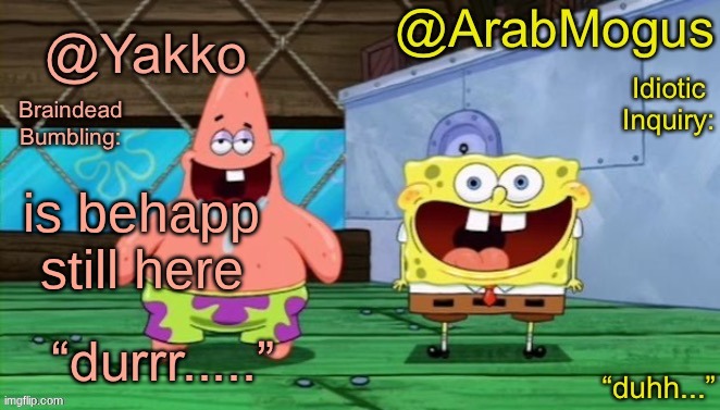 lowk forgot abt him | is behapp still here | image tagged in yakko and arabmogus s shared temp | made w/ Imgflip meme maker