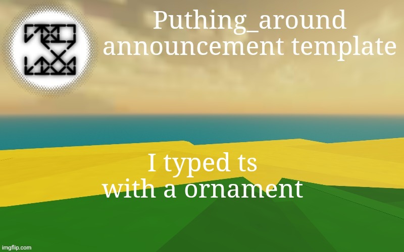 Puthing around | I typed ts with a ornament | image tagged in puthing around | made w/ Imgflip meme maker
