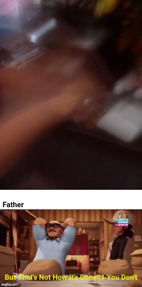 What the f- | Father | image tagged in but thats not how its done you dont meme,memes,funny,punch,one punch man,french fries | made w/ Imgflip meme maker