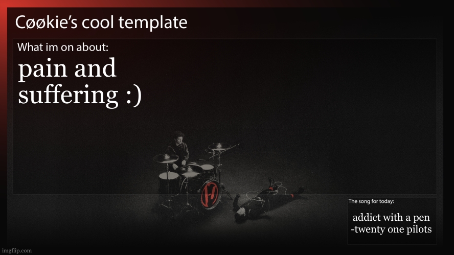 i will start putting the song im listening to into that box. (wdym people already do that.) | pain and suffering :); addict with a pen
-twenty one pilots | image tagged in im really and truly fine,just been doing manual labor | made w/ Imgflip meme maker