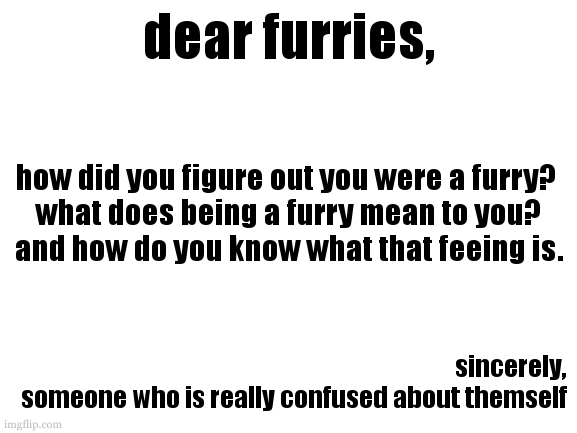 asked my freind, went as poorly as i expected :/ | dear furries, how did you figure out you were a furry? 
what does being a furry mean to you?
and how do you know what that feeing is. sincerely,
someone who is really confused about themself | image tagged in like that conversation was mind numbing,they also said to interact with the furry community | made w/ Imgflip meme maker