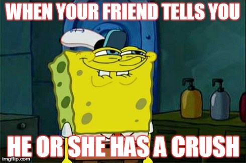 Don't You Squidward | WHEN YOUR FRIEND TELLS YOU HE OR SHE HAS A CRUSH | image tagged in memes,dont you squidward | made w/ Imgflip meme maker