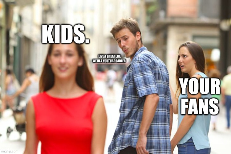 youtubers | KIDS. LIVE A GREAT LIFE WITH A YOUTUBE CAREER; YOUR FANS | image tagged in memes,distracted boyfriend | made w/ Imgflip meme maker