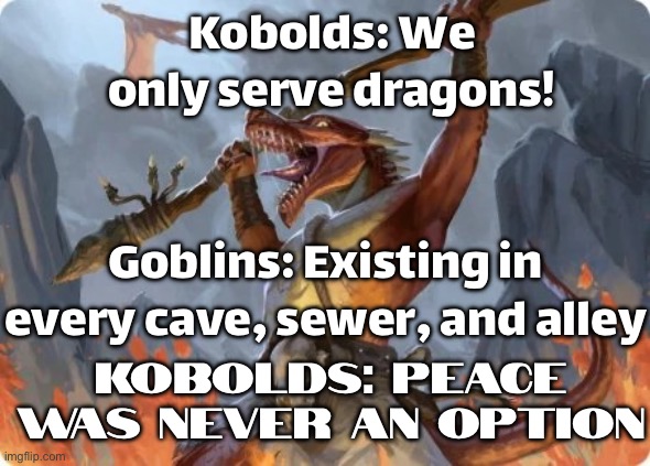 TRULY, PEACE WAS NEVER AN OPTION | Kobolds: We only serve dragons! Goblins: Existing in every cave, sewer, and alley; KOBOLDS: PEACE WAS NEVER AN OPTION | image tagged in kobold chaos,peace,gaming,dragon,dragons,green goblin | made w/ Imgflip meme maker