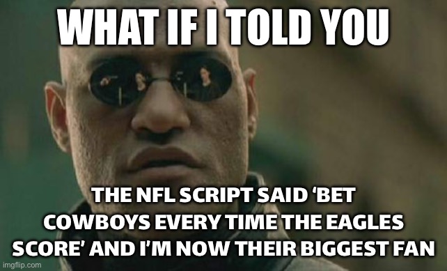THE NFL SCRIPT SAYS BET COWBOYS EVERY TIME THE EAGLES SCORE | WHAT IF I TOLD YOU; THE NFL SCRIPT SAID ‘BET COWBOYS EVERY TIME THE EAGLES SCORE’ AND I’M NOW THEIR BIGGEST FAN | image tagged in memes,matrix morpheus,cowboys,eagles,nfl memes,nfl football | made w/ Imgflip meme maker