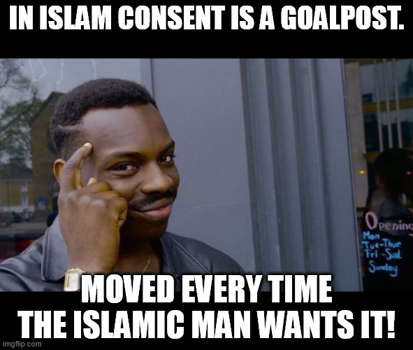 Ask any muslim if he ever cared about consent! The answer will surprise you... Because if they say they did, they're lying! | IN ISLAM CONSENT IS A GOALPOST. MOVED EVERY TIME THE ISLAMIC MAN WANTS IT! | image tagged in memes,roll safe think about it,consent,islam,goal,post | made w/ Imgflip meme maker