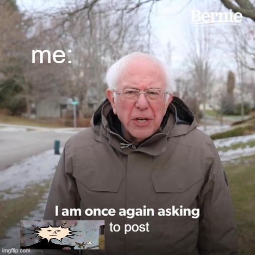 doctor nowhere is peak | me:; to post | image tagged in memes,bernie i am once again asking for your support | made w/ Imgflip meme maker