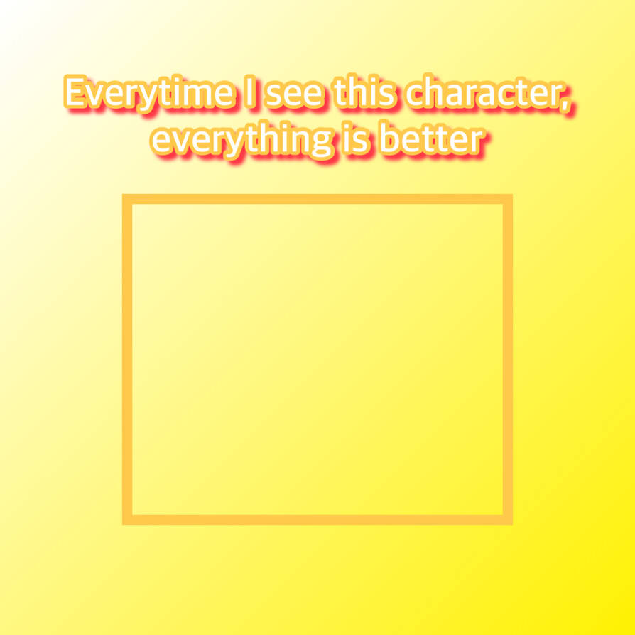 This character makes everything better Blank Meme Template
