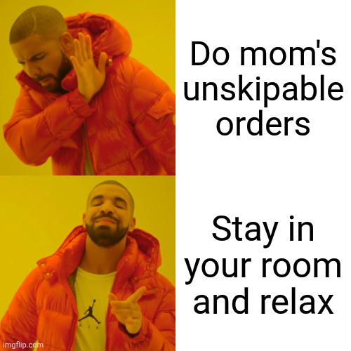 Drake Hotline Bling | Do mom's unskipable orders; Stay in your room and relax | image tagged in memes,drake hotline bling | made w/ Imgflip meme maker