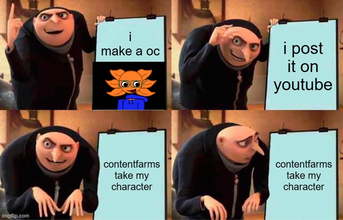 Gru's Plan | i make a oc; i post it on youtube; contentfarms take my character; contentfarms take my character | image tagged in memes,gru's plan | made w/ Imgflip meme maker