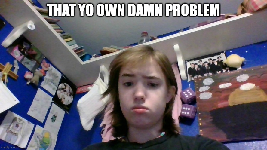 THAT YO OWN DAMN PROBLEM | made w/ Imgflip meme maker