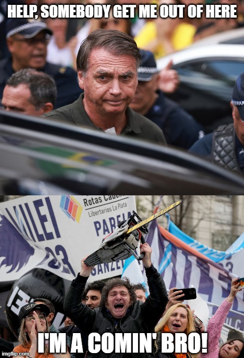 Former Brasil president Jair Bolsonaro begins prison sentence | HELP, SOMEBODY GET ME OUT OF HERE; I'M A COMIN' BRO! | image tagged in javier milei chainsaw,jair bolsonaro,brasil,prison,memes | made w/ Imgflip meme maker