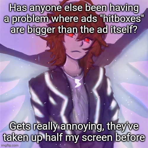 Jamie (tysm c0p, my GOAT) | Has anyone else been having a problem where ads "hitboxes" are bigger than the ad itself? Gets really annoying, they've taken up half my screen before | image tagged in jamie tysm c0p my goat | made w/ Imgflip meme maker