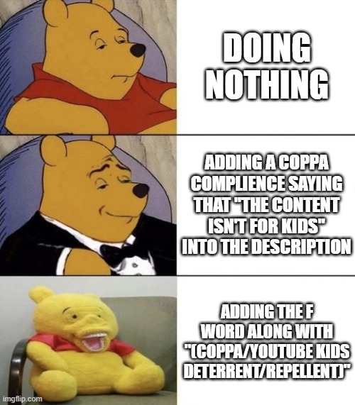 The Three Horsemen of COPPA Haters | DOING NOTHING; ADDING A COPPA COMPLIENCE SAYING THAT "THE CONTENT ISN'T FOR KIDS" INTO THE DESCRIPTION; ADDING THE F WORD ALONG WITH "(COPPA/YOUTUBE KIDS DETERRENT/REPELLENT)" | image tagged in best better very blurst,coppa,youtube kids,youtube,oh wow are you actually reading these tags | made w/ Imgflip meme maker