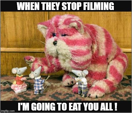 Bagpuss Was Having A Bad Day ... | WHEN THEY STOP FILMING; I'M GOING TO EAT YOU ALL ! | image tagged in cats,bagpuss,bad day,uk,tv show | made w/ Imgflip meme maker
