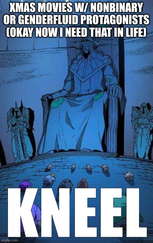 XMAS MOVIES W/ NONBINARY OR GENDERFLUID PROTAGONISTS (OKAY NOW I NEED THAT IN LIFE) KNEEL | image tagged in kneel to supreme king | made w/ Imgflip meme maker
