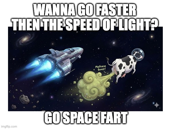 space fart | WANNA GO FASTER THEN THE SPEED OF LIGHT? GO SPACE FART | image tagged in fart more | made w/ Imgflip meme maker
