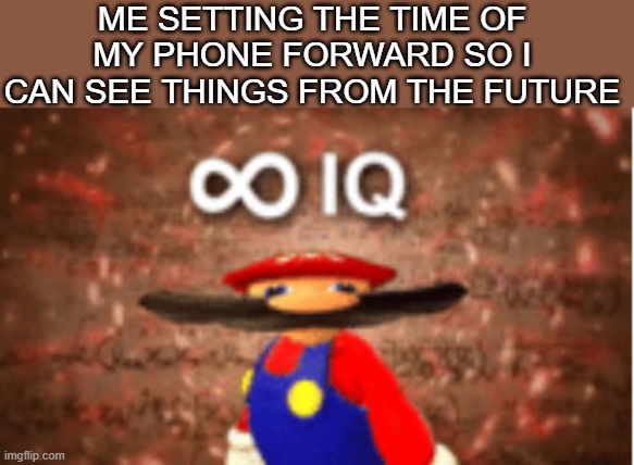 Infinite IQ | ME SETTING THE TIME OF MY PHONE FORWARD SO I CAN SEE THINGS FROM THE FUTURE | image tagged in infinite iq,spring forward,time travel,infinity iq mario | made w/ Imgflip meme maker