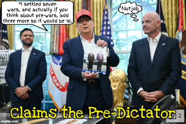 Pre-dictions | image tagged in pre-wars,dictator don,trump's visions of grandeur,trumpderdumbass,peace prize prospector,maga mental case | made w/ Imgflip meme maker