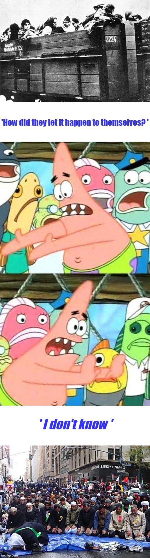 'How did they let it happen to themselves? '; ' I don't know ' | image tagged in memes,put it somewhere else patrick | made w/ Imgflip meme maker