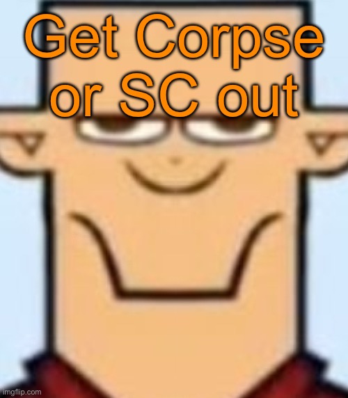 Sped Tyler | Get Corpse or SC out | image tagged in sped tyler,voting game s13 | made w/ Imgflip meme maker