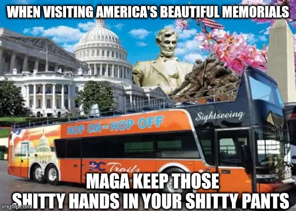 Maga keep those hands in your pockets | WHEN VISITING AMERICA'S BEAUTIFUL MEMORIALS; MAGA KEEP THOSE SHITTY HANDS IN YOUR SHITTY PANTS | made w/ Imgflip meme maker