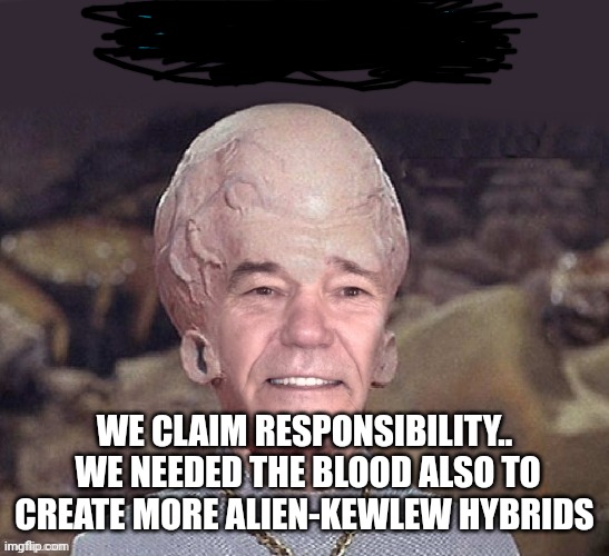 WE CLAIM RESPONSIBILITY..  WE NEEDED THE BLOOD ALSO TO CREATE MORE ALIEN-KEWLEW HYBRIDS | image tagged in big brain time kewlew | made w/ Imgflip meme maker