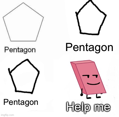 Pentagon Hexagon Octagon | Pentagon; Help me; Pentagon | image tagged in memes,pentagon hexagon octagon | made w/ Imgflip meme maker
