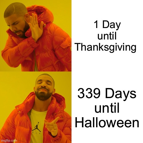 Why are they marketing Christmas in Halloween Season? | 1 Day until Thanksgiving; 339 Days until Halloween | image tagged in memes,drake hotline bling,halloween,thanksgiving | made w/ Imgflip meme maker