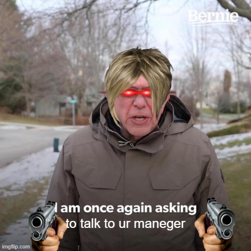 Bernie I Am Once Again Asking For Your Support Meme | to talk to ur maneger | image tagged in memes,bernie i am once again asking for your support | made w/ Imgflip meme maker