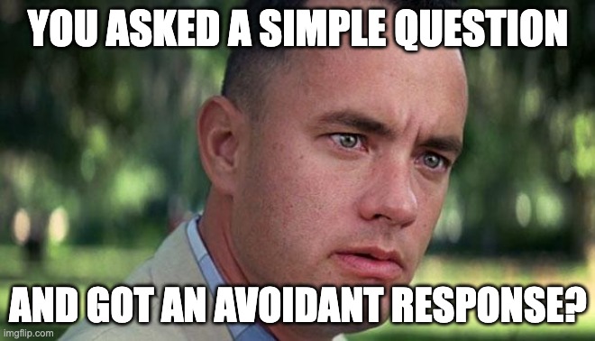 Forest Gump | YOU ASKED A SIMPLE QUESTION; AND GOT AN AVOIDANT RESPONSE? | image tagged in forest gump | made w/ Imgflip meme maker