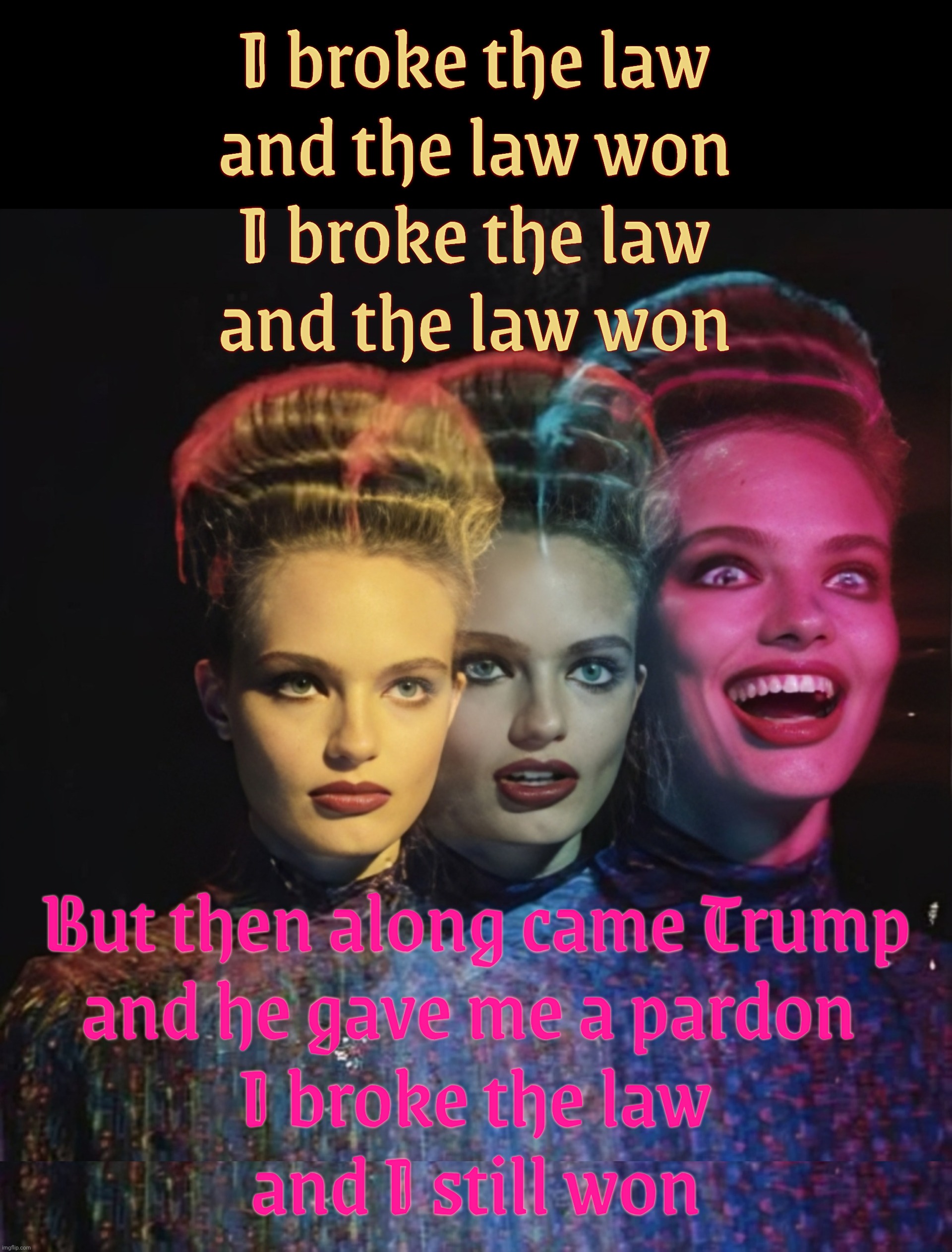 I broke the law
and the law won
I broke the law
and the law won But then along came Trump
and he gave me a pardon 
I broke the law
and I sti | image tagged in hardy har har ii | made w/ Imgflip meme maker