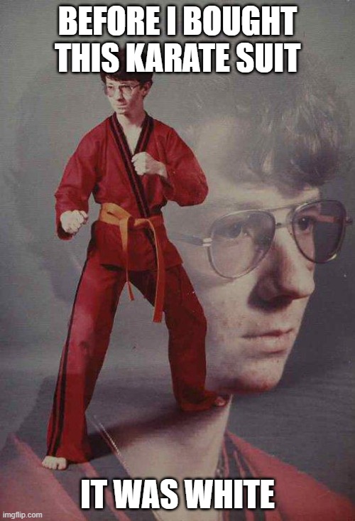 Karate Kyle | BEFORE I BOUGHT THIS KARATE SUIT; IT WAS WHITE | image tagged in memes,karate kyle | made w/ Imgflip meme maker