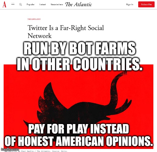 Money buys the false flag operation | RUN BY BOT FARMS IN OTHER COUNTRIES. PAY FOR PLAY INSTEAD OF HONEST AMERICAN OPINIONS. | image tagged in twitter is a far-right social network,robots,fraud,maga,trump russia collusion | made w/ Imgflip meme maker