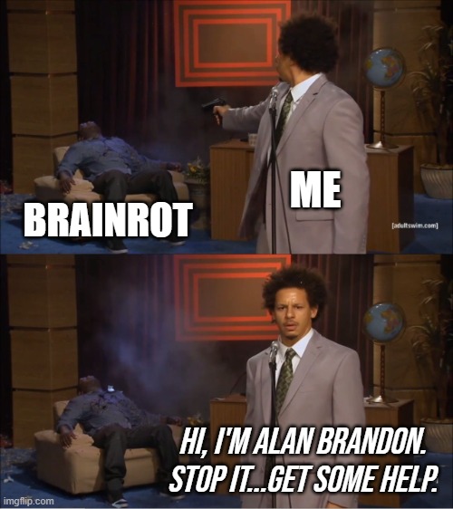 Who Killed Hannibal | ME; BRAINROT; HI, I'M ALAN BRANDON. STOP IT...GET SOME HELP. | image tagged in memes,who killed hannibal | made w/ Imgflip meme maker