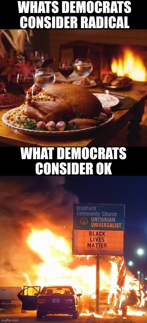 Do not be bedazzled by Democrat lies, promises, or TDS drama. They are no more capable to lead than that meth head in the alley. | WHATS DEMOCRATS CONSIDER RADICAL; WHAT DEMOCRATS CONSIDER OK | image tagged in thanksgiving,radical,crying democrats,liberal logic,liberal hypocrisy,failure | made w/ Imgflip meme maker