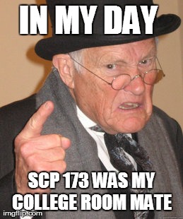 Back In My Day Meme | IN MY DAY  SCP 173 WAS MY 
COLLEGE ROOM MATE | image tagged in memes,back in my day | made w/ Imgflip meme maker