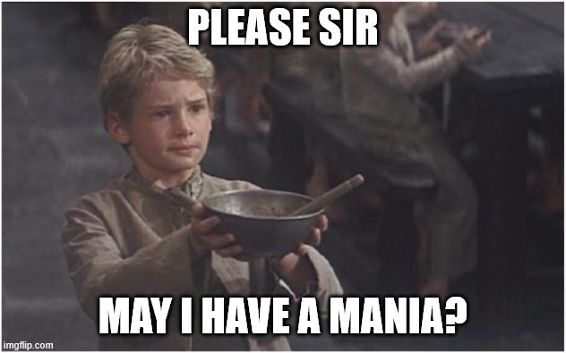 Oliver Twist Please Sir | PLEASE SIR; MAY I HAVE A MANIA? | image tagged in oliver twist please sir | made w/ Imgflip meme maker