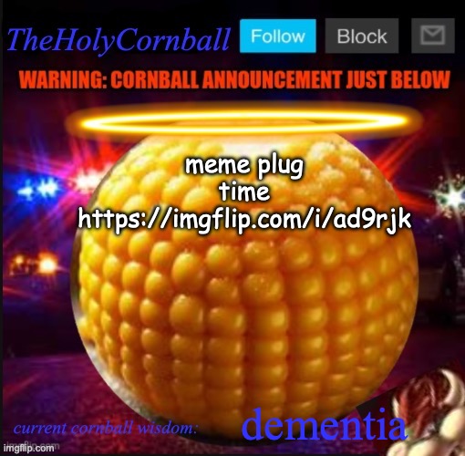 https://imgflip.com/i/ad9rjk | meme plug time https://imgflip.com/i/ad9rjk; dementia | image tagged in theholycornball announcement | made w/ Imgflip meme maker