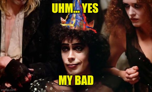 Happy Birthday Frank n furter | UHM... YES MY BAD | image tagged in happy birthday frank n furter | made w/ Imgflip meme maker