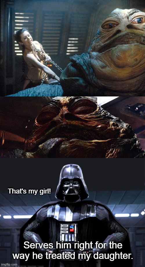 Darth Vader, Proud of His Daughter | That's my girl! Serves him right for the way he treated my daughter. | image tagged in slave leia,darth vader,star wars | made w/ Imgflip meme maker