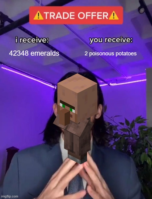 the nature of villlagers | 42348 emeralds; 2 poisonous potatoes | image tagged in trade offer | made w/ Imgflip meme maker