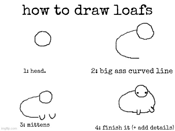 how to draw loafs; 2: big ass curved line; 1: head. 3: mittens; 4: finish it (+ add details) | made w/ Imgflip meme maker