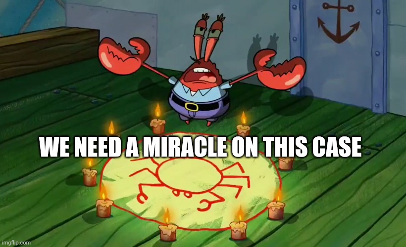 Mr Krabs summoning | WE NEED A MIRACLE ON THIS CASE | image tagged in mr krabs summoning | made w/ Imgflip meme maker